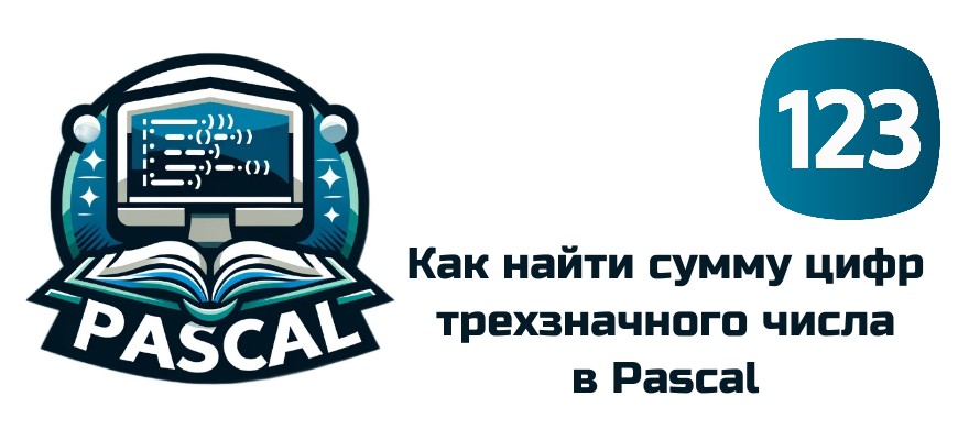 Обложка к статье "Как найти сумму цифр в трехзначном числе с помощью Pascal"